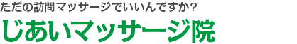 ただの訪問リハビリマッサージでいいんですか?じあいマッサージ院