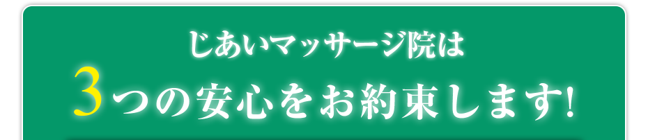 じあいマッサージ院  は3つの安心をお約束します!